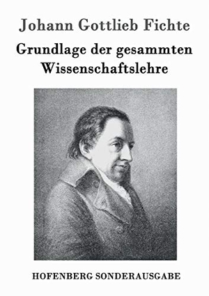 Fichte, Johann Gottlieb. Grundlage der gesammten Wissenschaftslehre. Hofenberg, 2016.