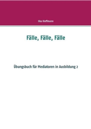 Kleffmann, Ilka. Fälle, Fälle, Fälle - Übungsbuch für Mediatoren in Ausbildung. BoD - Books on Demand, 2016.