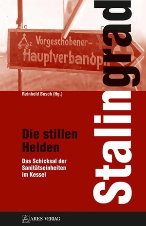 Busch, Reinhold. Stalingrad - Die stillen Helden - Das Schicksal der Sanitätseinheiten im Kessel. ARES Verlag, 2019.