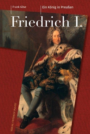 Göse, Frank. Friedrich I. (1657-1713) - Ein König in Preußen. Pustet, Friedrich GmbH, 2012.