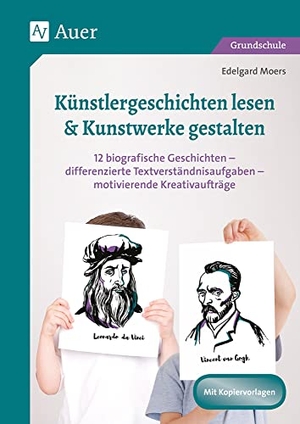 Moers, Edelgard. Künstlergeschichten lesen & Kunstwerke gestalten - 12 biografische Geschichten - differenzierte Textverständnisaufgaben - motivierende Kreativaufträge (2. bis 4. Klasse). Auer Verlag i.d.AAP LW, 2019.