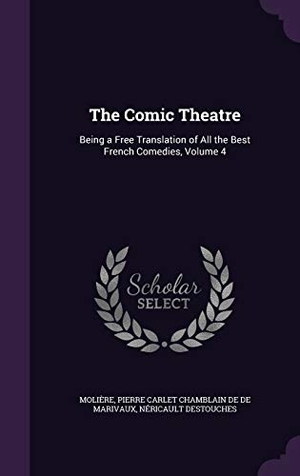 Moliere, Jean-Baptiste / De De Marivaux, Pierre Carlet Chamblain et al. The Comic Theatre: Being a Free Translation of All the Best French Comedies, Volume 4. Touchladybirdlucky Studios, 2015.