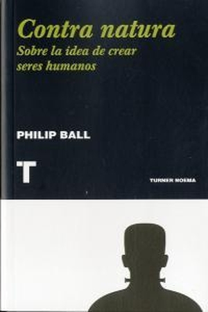 Ball, Philip. Contra natura : sobre la idea de crear seres humanos. Turner Publicaciones S.L., 2012.