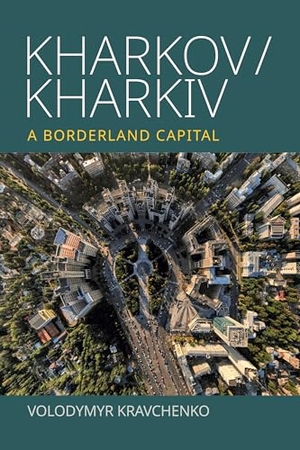 Kravchenko, Volodymyr. Kharkov/Kharkiv - A Borderland Capital. Berghahn Books, 2023.