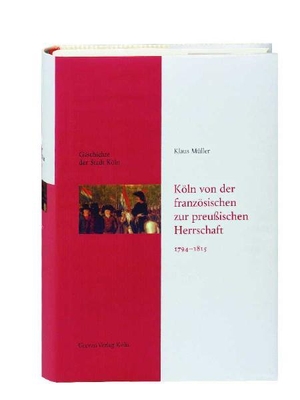 Müller, Klaus. Geschichte der Stadt Köln - Leinen-Ausgabe / Köln von der französischen zur preußischen Herrschaft 1794-1815 - Geschichte der Stadt Köln, Band 8. Greven Verlag, 2005.