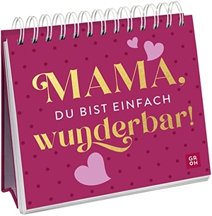 Groh Verlag (Hrsg.). Mama, du bist einfach wunderbar! - Spiralaufsteller mit liebevollen Komplimenten zum Muttertag. Groh Verlag, 2023.