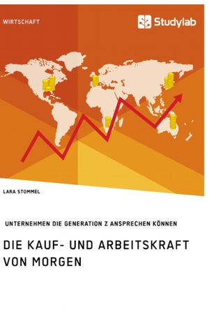 Stommel, Lara. Die Kauf- und Arbeitskraft von morgen. Wie Unternehmen die Generation Z ansprechen können. Studylab, 2018.