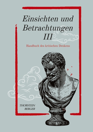Berger, Thorstein. Einsichten und Betrachtungen III - Handbuch des kritischen Denkens. tredition, 2023.