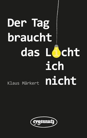 Märkert, Klaus. Der Tag braucht das Licht, ich nicht. eygennutz Verlag, 2025.