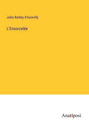 Barbey D'Aurevilly, Jules. L'Ensorcelée. Anatiposi Verlag, 2023.