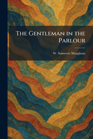 Maugham, W. Somerset. The Gentleman in the Parlour. British Library, Historical Print Editions, 2026.
