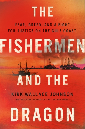 Johnson, Kirk Wallace. The Fishermen and the Dragon - Fear, Greed, and a Fight for Justice on the Gulf Coast. Penguin Publishing Group, 2022.