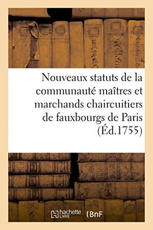 France. Nouveaux Statuts de la Communauté Maîtres Et Marchands Chaircuitiers de Fauxbourgs de Paris. Hachette Livre, 2022.