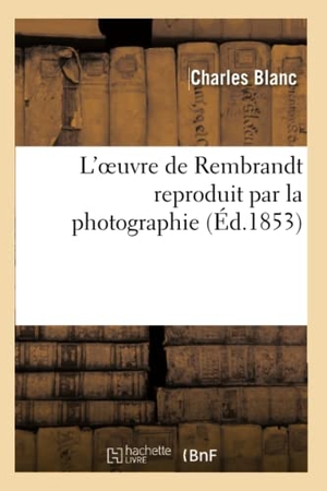 Blanc, Charles. L'oeuvre de Rembrandt reproduit par la photographie. Hachette Livre, 2018.