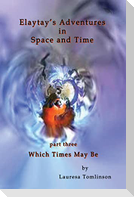 Elaytay's Adventures in Space and Time - (pt3) Which Time May Be