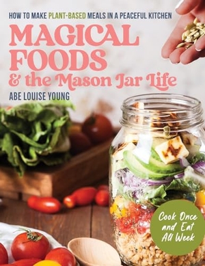 Young, Abe Louise. Magical Foods and the Mason Jar Life - How to Make Plant-Based Meals in a Peaceful Kitchen. Magic Hour Publications, 2023.