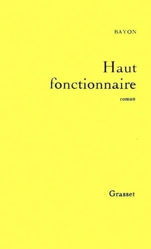 Bayon. Haut fonctionnaire. Editions Grasset, 2018.