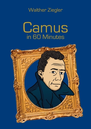 Ziegler, Walther. Camus in 60 Minutes - Great Thinkers in 60 Minutes. Books on Demand, 2016.