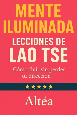 Altéa. MENTE ILUMINADA Lecciones de Lao Tse - Cómo fluir sin perder tu dirección. Branching Plot Books, 2025.