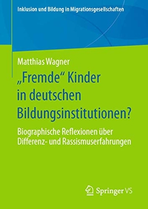 Wagner, Matthias. "Fremde" Kinder in deutschen Bildungsinstitutionen? - Biographische Reflexionen über Differenz- und Rassismuserfahrungen. Springer-Verlag GmbH, 2020.