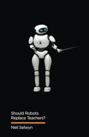 Selwyn, Neil. Should Robots Replace Teachers? - AI and the Future of Education. Polity Press, 2019.