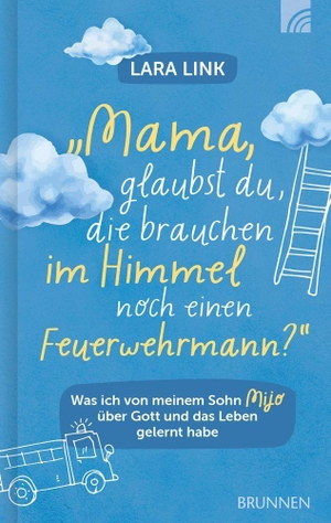 Link, Lara. Mama, glaubst du, die brauchen im Himmel noch einen Feuerwehrmann? - Was ich von meinem Sohn Mijo über Gott und das Leben gelernt habe: bewegende christliche Biografie über Hoffnung & Lebensfreude. Brunnen-Verlag GmbH, 2026.