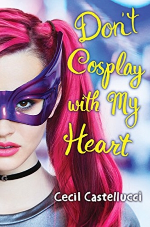 Castellucci, Cecil. Don't Cosplay with My Heart. Scholastic Inc., 2018.