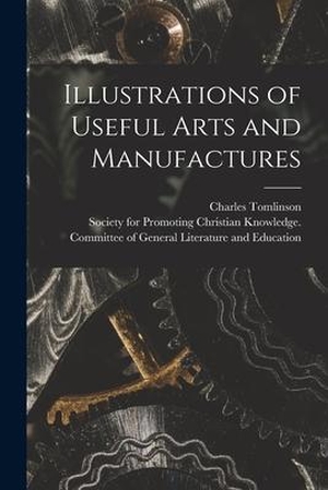 Tomlinson, Charles. Illustrations of Useful Arts and Manufactures. LEGARE STREET PR, 2021.