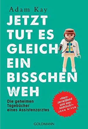 Kay, Adam. Jetzt tut es gleich ein bisschen weh - Die geheimen Tagebücher eines Assistenzarztes - "Herzzerreißend und saukomisch!" John Niven. Goldmann TB, 2018.