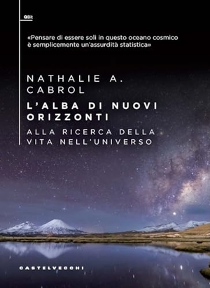 Cabrol, Nathalie A.. L' alba di nuovi orizzonti. Alla ricerca della vita nell'universo. Castelvecchi, 2024.