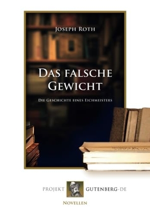 Roth, Joseph. Das falsche Gewicht - Die Geschichte eines Eichmeisters. Projekt Gutenberg, 2018.
