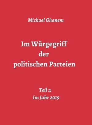Ghanem, Michael. Im Würgegriff der politischen Parteien - Teil 1: Im Jahr 2019. tredition, 2019.