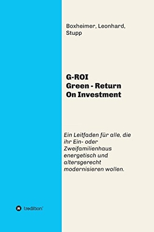 Boxheimer, Leonhard. G-ROI Green - Return On Investment - Verständlich für Jedermann - Ein Leitfaden für alle, die ihr 1 oder 2 Familienhaus energetisch und altersgerecht modernisieren wollen. tredition, 2016.