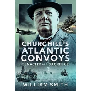 Smith, William. Churchill's Atlantic Convoys - Tenacity & Sacrifice. Pen & Sword Books Ltd, 2023.
