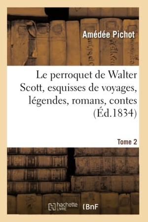 Pichot, Amédée. Le perroquet de Walter Scott, esquisses de voyages, légendes, romans - contes biographiques et littéraires. Tome 2. Hachette Livre, 2019.