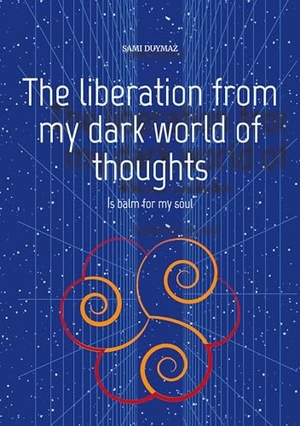 Duymaz, Sami. The liberation from my dark world of thoughts - Is balm for my soul. tredition, 2024.