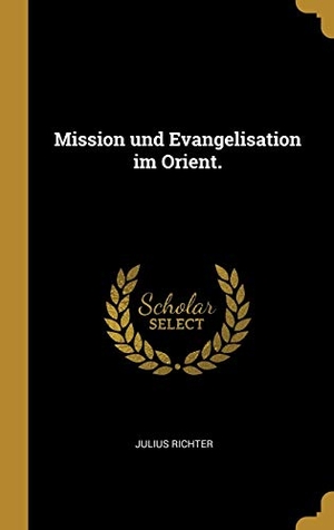 Richter, Julius. Mission und Evangelisation im Orient.. Creative Media Partners, LLC, 2018.