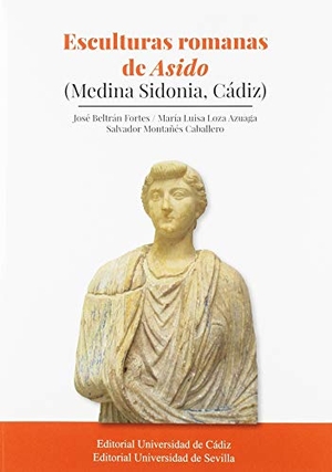 Beltrán Fortes, José / Loza Azuaga, María Luisa et al. Esculturas romanas de Asido : Medina Sidonia, Cádiz. Servicio de Publicaciones de la Universidad de Cádiz, 2019.