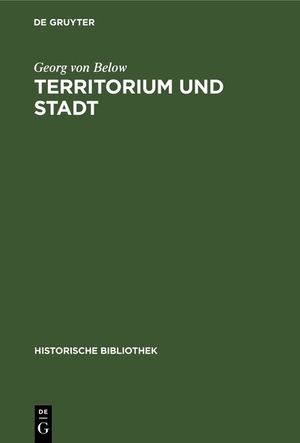 Below, Georg Von. Territorium und Stadt - Aufsätze zur deutschen Verfassungs-, Verwaltungs- und Wirtschaftsgeschichte. De Gruyter Oldenbourg, 1923.