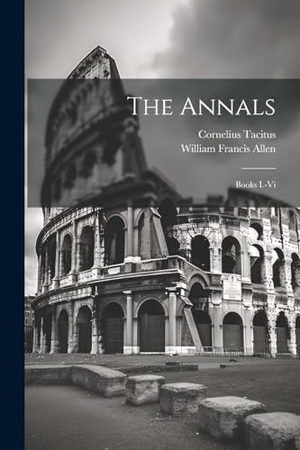 Allen, William Francis / Cornelius Tacitus. The Annals - Books I.-Vi. Creative Media Partners, LLC, 2023.