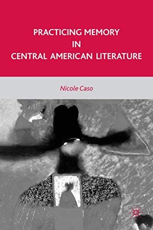 Caso, N.. Practicing Memory in Central American Literature. Palgrave Macmillan US, 2010.