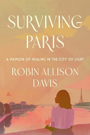 Davis, Robin Allison. Surviving Paris - A Memoir of Healing in the City of Light. Harper Collins Publ. USA, 2025.