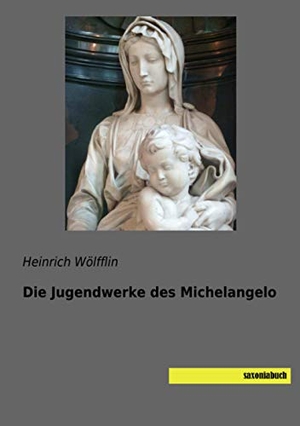 Wölfflin, Heinrich. Die Jugendwerke des Michelangelo. saxoniabuch.de, 2020.