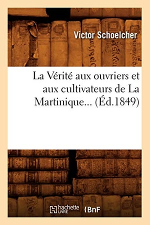 Schoelcher, Victor. La Vérité aux ouvriers et aux cultivateurs de La Martinique (Éd.1849). Hachette Livre, 2022.