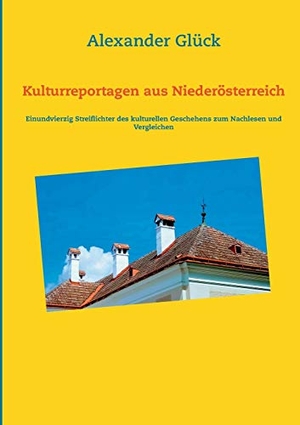 Glück, Alexander. Kulturreportagen aus Niederösterreich - Einundvierzig Streiflichter des kulturellen Geschehens zum Nachlesen und Vergleichen. Books on Demand, 2021.