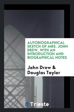 Drew, John / Douglas Taylor. Autobiographical Sketch of Mrs. John Drew, with an Introduction and Biographical Notes. Trieste Publishing, 2017.