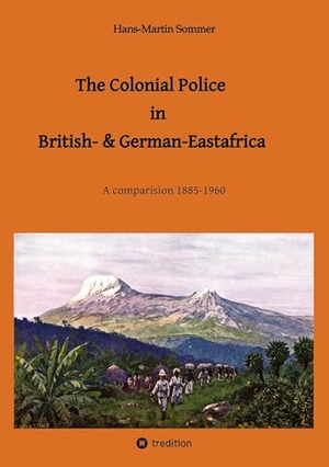 Hans-Martin Sommer. The Colonial Police in British- & German-Eastafrica - A comparision 1885-1960. tredition, 2024.