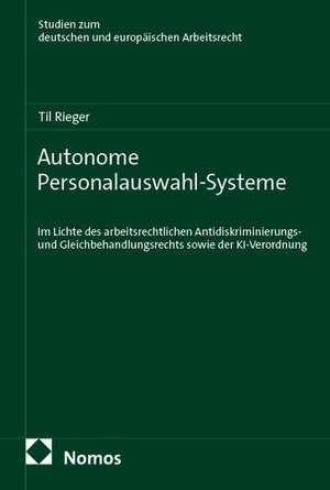 Rieger, Til. Autonome Personalauswahl-Systeme - Im Lichte des arbeitsrechtlichen Antidiskriminierungs- und Gleichbehandlungsrechts sowie der KI-Verordnung. Nomos Verlags GmbH, 2026.
