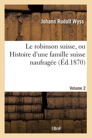 Wyss-J. Le robinson suisse ou Histoire d'une famille suisse naufragée. Volume 2. Hachette Livre, 2018.
