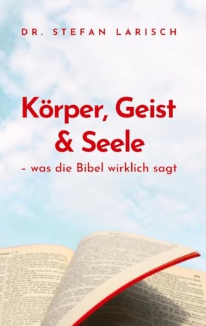 Larisch, Stefan. Körper, Geist und Seele - Was die Bibel wirklich sagt - einfache Argumente zur Natur des Menschen anhand Luther 1912. tredition, 2025.